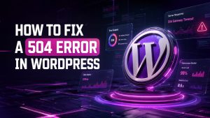 How to Fix a 504 Error in WordPress Step-by-Step Guide